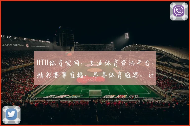HTH体育官网，专业体育资讯平台，精彩赛事直播，尽享体育盛宴，让您激情四溢