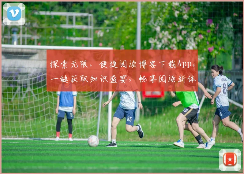 探索无限，便捷阅读博客下载App，一键获取知识盛宴，畅享阅读新体验，畅享知识，两不误