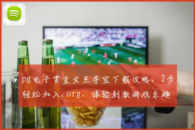 pg电子赏金女王夺宝下载攻略，2步轻松加入.org，体验刺激游戏乐趣，三分钟上手