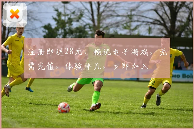 注册即送28元，畅玩电子游戏，无需充值，体验非凡，立即加入