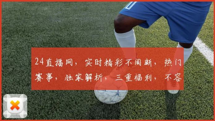 24直播网，实时精彩不间断，热门赛事，独家解析，三重福利，不容错过