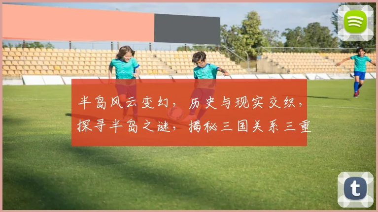 半岛风云变幻，历史与现实交织，探寻半岛之谜，揭秘三国关系三重奏