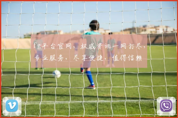 fg平台官网，权威资讯一网打尽，专业服务，尽享便捷，值得信赖